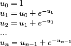 u_0 = 1
 \\ u_1 = u_0 + e^{-u_0}
 \\ u_2 = u_1 + e^{-u_1}
 \\ ...
 \\ u_n = u_{n - 1} + e^{-u_{n - 1}}